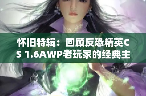 怀旧特辑：回顾反恐精英CS 1.6AWP老玩家的经典主视角