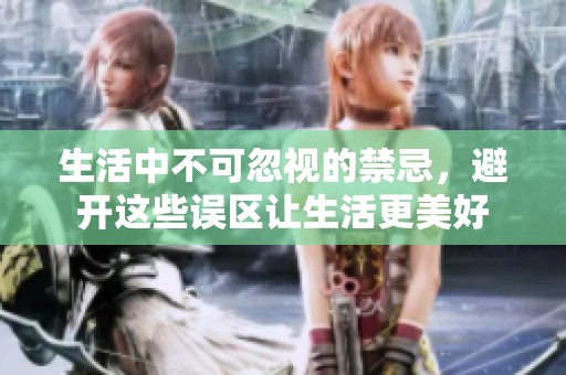生活中不可忽视的禁忌，避开这些误区让生活更美好
