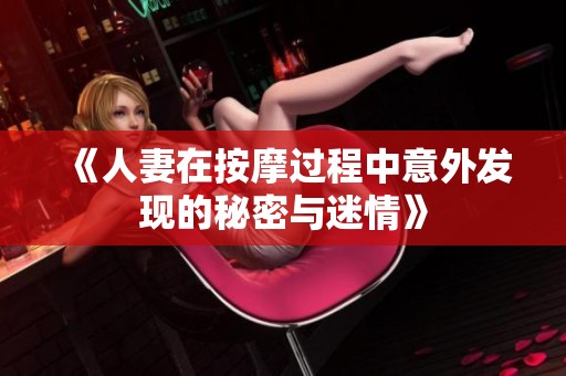 《人妻在按摩过程中意外发现的秘密与迷情》