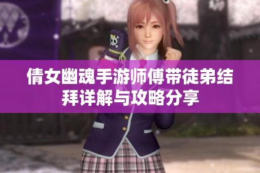 倩女幽魂手游师傅带徒弟结拜详解与攻略分享
