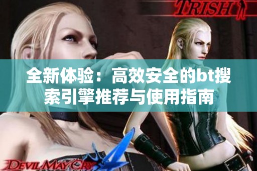 全新体验：高效安全的bt搜索引擎推荐与使用指南