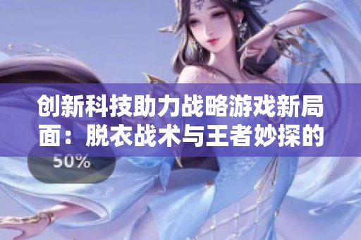 创新科技助力战略游戏新局面：脱衣战术与王者妙探的完美结合