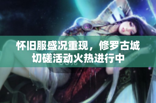 怀旧服盛况重现，修罗古城切磋活动火热进行中