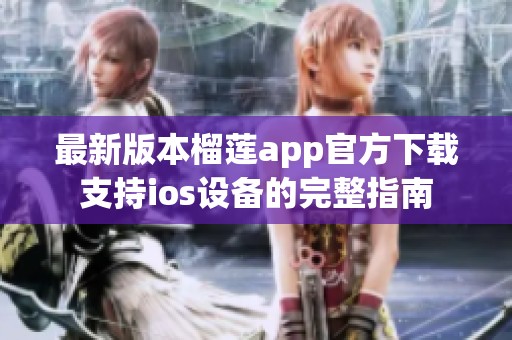 最新版本榴莲app官方下载支持ios设备的完整指南