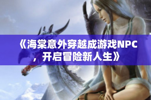 《海棠意外穿越成游戏NPC，开启冒险新人生》