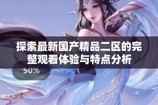 探索最新国产精品二区的完整观看体验与特点分析