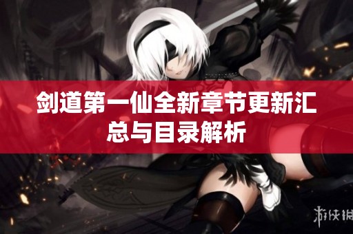 剑道第一仙全新章节更新汇总与目录解析
