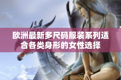 欧洲最新多尺码服装系列适合各类身形的女性选择