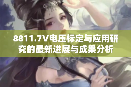 8811.7V电压标定与应用研究的最新进展与成果分析