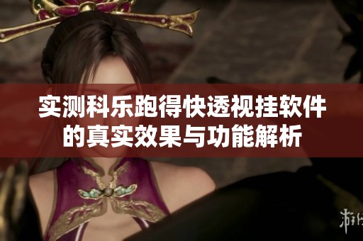 实测科乐跑得快透视挂软件的真实效果与功能解析