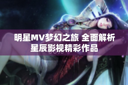 明星MV梦幻之旅 全面解析星辰影视精彩作品