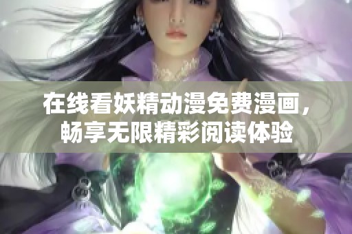 在线看妖精动漫免费漫画，畅享无限精彩阅读体验