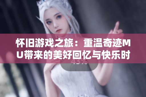 怀旧游戏之旅：重温奇迹MU带来的美好回忆与快乐时光