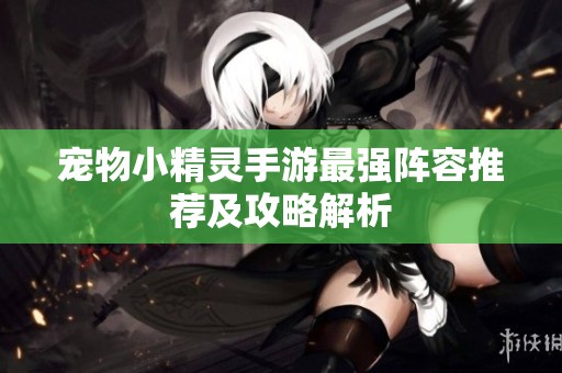 宠物小精灵手游最强阵容推荐及攻略解析