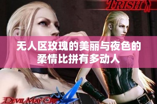 无人区玫瑰的美丽与夜色的柔情比拼有多动人