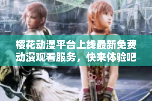 樱花动漫平台上线最新免费动漫观看服务，快来体验吧！