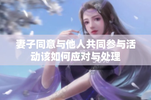 妻子同意与他人共同参与活动该如何应对与处理