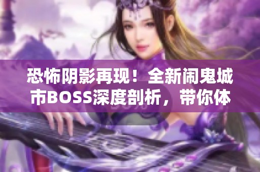 恐怖阴影再现！全新闹鬼城市BOSS深度剖析，带你体验惊悚新境界
