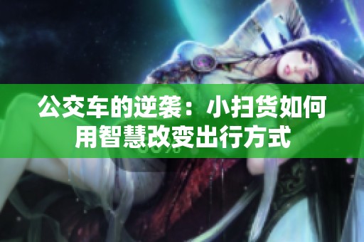 公交车的逆袭：小扫货如何用智慧改变出行方式