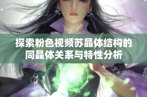 探索粉色视频苏晶体结构的同晶体关系与特性分析