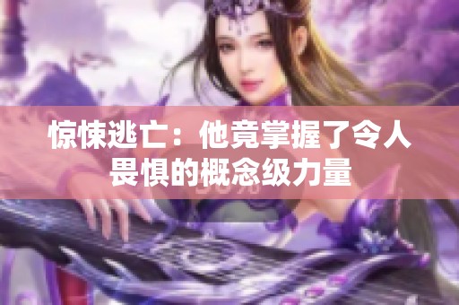 惊悚逃亡：他竟掌握了令人畏惧的概念级力量