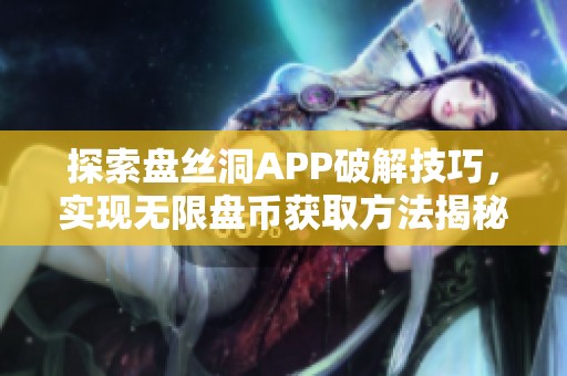 探索盘丝洞APP破解技巧，实现无限盘币获取方法揭秘