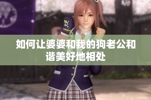 如何让婆婆和我的狗老公和谐美好地相处