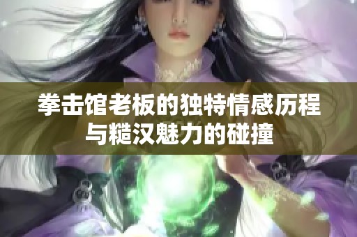 拳击馆老板的独特情感历程与糙汉魅力的碰撞