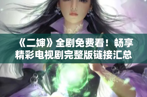 《二婶》全剧免费看！畅享精彩电视剧完整版链接汇总