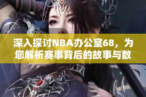 深入探讨NBA办公室68，为您解析赛事背后的故事与数据