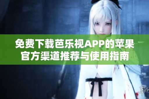 免费下载芭乐视APP的苹果官方渠道推荐与使用指南