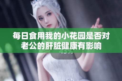 每日食用我的小花园是否对老公的肝脏健康有影响