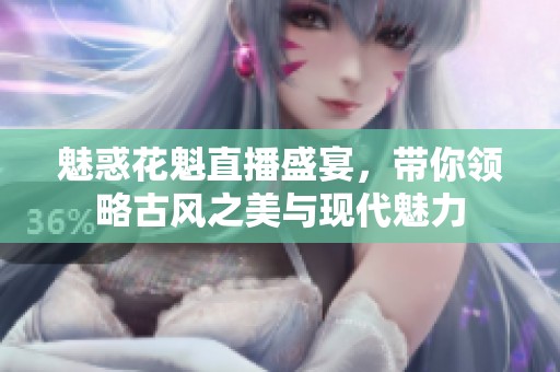 魅惑花魁直播盛宴，带你领略古风之美与现代魅力