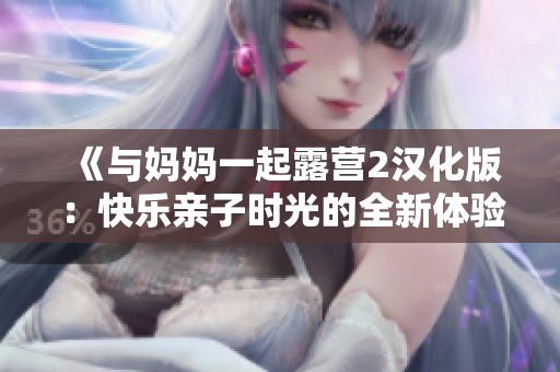 《与妈妈一起露营2汉化版：快乐亲子时光的全新体验》