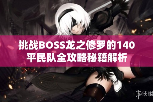 挑战BOSS龙之修罗的140平民队全攻略秘籍解析