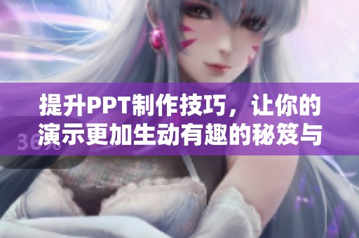 提升PPT制作技巧，让你的演示更加生动有趣的秘笈与方法