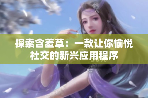探索含羞草：一款让你愉悦社交的新兴应用程序