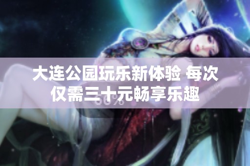 大连公园玩乐新体验 每次仅需三十元畅享乐趣