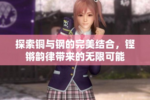 探索铜与钢的完美结合，铿锵韵律带来的无限可能