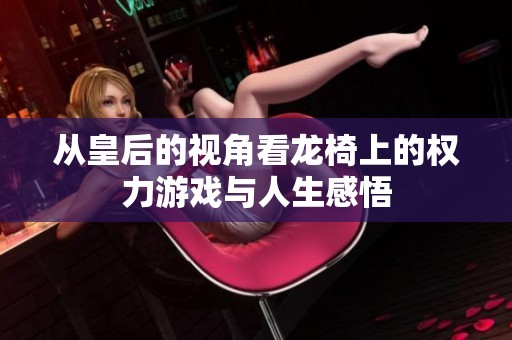 从皇后的视角看龙椅上的权力游戏与人生感悟