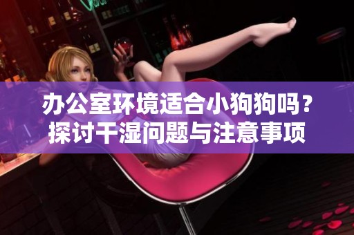 办公室环境适合小狗狗吗？探讨干湿问题与注意事项