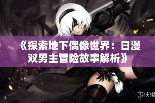 《探索地下偶像世界：日漫双男主冒险故事解析》