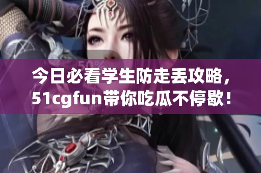 今日必看学生防走丢攻略，51cgfun带你吃瓜不停歇！