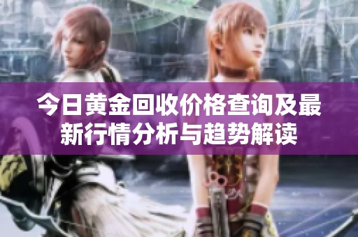 今日黄金回收价格查询及最新行情分析与趋势解读