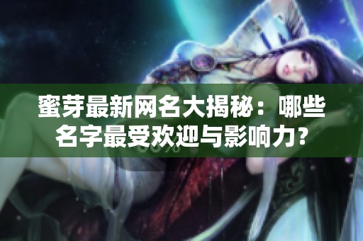 蜜芽最新网名大揭秘：哪些名字最受欢迎与影响力？