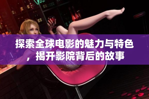 探索全球电影的魅力与特色，揭开影院背后的故事