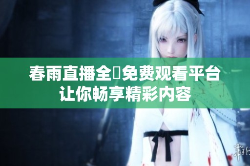 春雨直播全婐免费观看平台让你畅享精彩内容