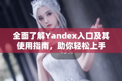 全面了解Yandex入口及其使用指南，助你轻松上手