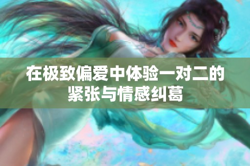 在极致偏爱中体验一对二的紧张与情感纠葛
