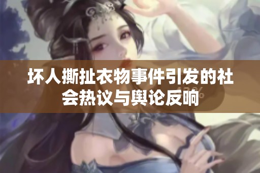 坏人撕扯衣物事件引发的社会热议与舆论反响